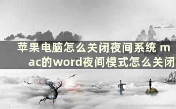 苹果电脑怎么关闭夜间系统 mac的word夜间模式怎么关闭